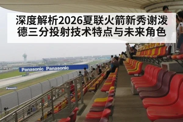深度解析2026夏联火箭新秀谢泼德三分投射技术特点与未来角色 | j9 game