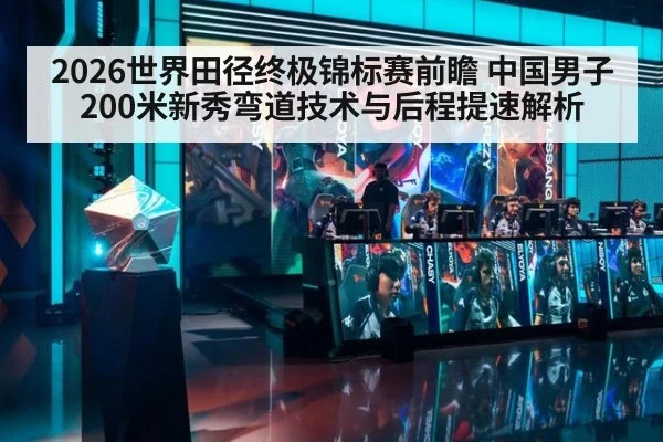 2026世界田径终极锦标赛前瞻 中国男子200米新秀弯道技术与后程提速解析 | j9 game