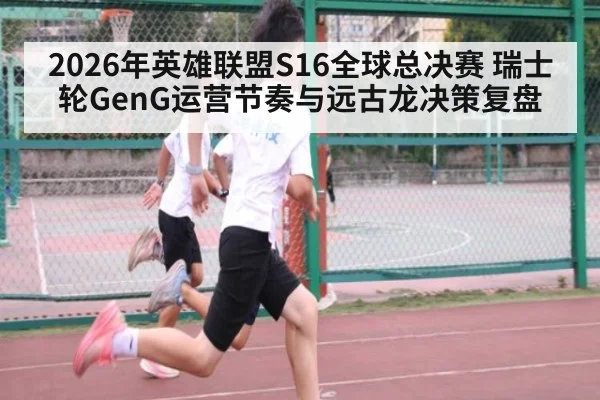2026年英雄联盟S16全球总决赛 瑞士轮GenG运营节奏与远古龙决策复盘 | j9 game