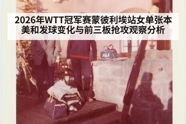 2026年WTT冠军赛蒙彼利埃站女单张本美和发球变化与前三板抢攻观察分析 | j9 game