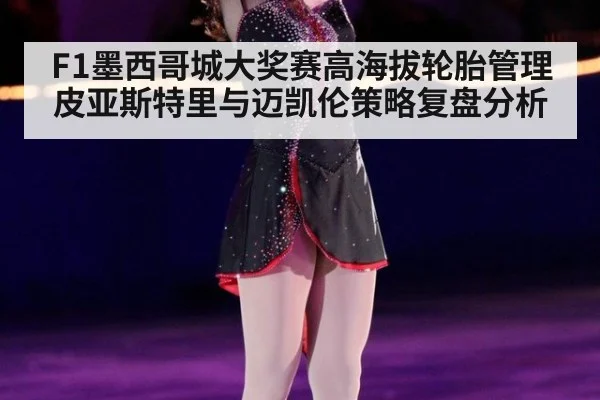 F1墨西哥城大奖赛高海拔轮胎管理皮亚斯特里与迈凯伦策略复盘分析 | j9 game